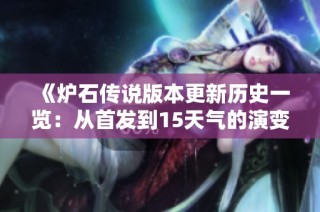 《炉石传说版本更新历史一览：从首发到15天气的演变历程》