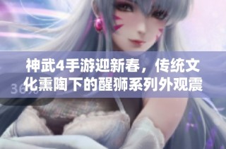 神武4手游迎新春，传统文化熏陶下的醒狮系列外观震撼上线