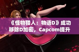 《怪物猎人：物语D》成功移除D加密，Capcom提升玩家游戏体验与自由度