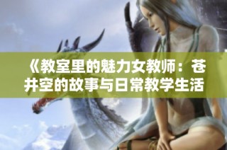 《教室里的魅力女教师：苍井空的故事与日常教学生活》