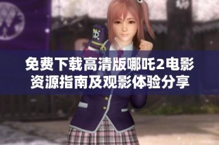 免费下载高清版哪吒2电影资源指南及观影体验分享