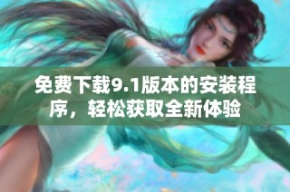 免费下载9.1版本的安装程序，轻松获取全新体验