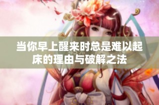 当你早上醒来时总是难以起床的理由与破解之法