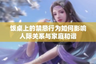 饭桌上的禁忌行为如何影响人际关系与家庭和谐