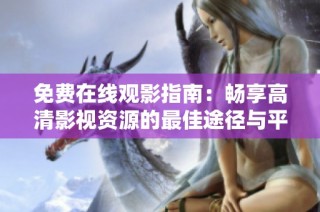 免费在线观影指南：畅享高清影视资源的最佳途径与平台推荐