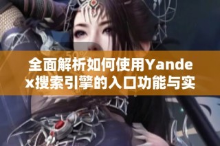 全面解析如何使用Yandex搜索引擎的入口功能与实用技巧