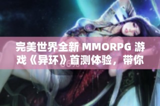 完美世界全新 MMORPG 游戏《异环》首测体验，带你畅游不一样的奇幻世界