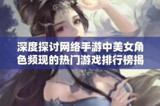 深度探讨网络手游中美女角色频现的热门游戏排行榜揭秘