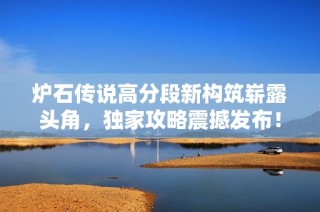 炉石传说高分段新构筑崭露头角，独家攻略震撼发布！