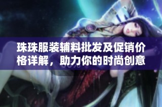 珠珠服装辅料批发及促销价格详解，助力你的时尚创意