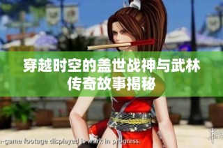 穿越时空的盖世战神与武林传奇故事揭秘