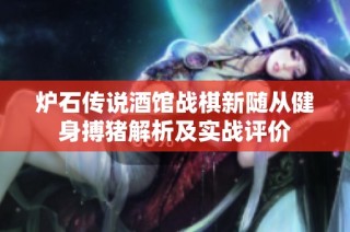炉石传说酒馆战棋新随从健身搏猪解析及实战评价
