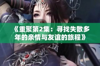 《重聚第2集：寻找失散多年的亲情与友谊的旅程》