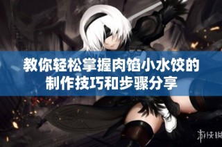 教你轻松掌握肉馅小水饺的制作技巧和步骤分享