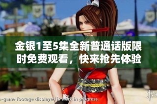 金银1至5集全新普通话版限时免费观看，快来抢先体验精彩内容！