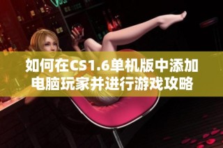 如何在CS1.6单机版中添加电脑玩家并进行游戏攻略