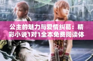 公主的魅力与爱情纠葛：精彩小说1对1全本免费阅读体验