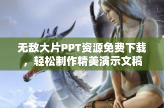 无敌大片PPT资源免费下载，轻松制作精美演示文稿
