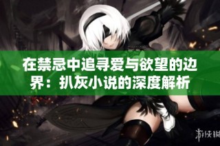 在禁忌中追寻爱与欲望的边界：扒灰小说的深度解析