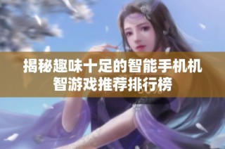 揭秘趣味十足的智能手机机智游戏推荐排行榜