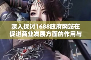 深入探讨1688政府网站在促进商业发展方面的作用与影响