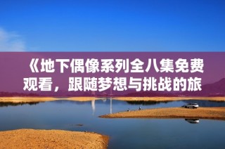 《地下偶像系列全八集免费观看，跟随梦想与挑战的旅程》