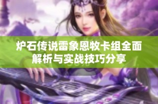 炉石传说雷象恩牧卡组全面解析与实战技巧分享