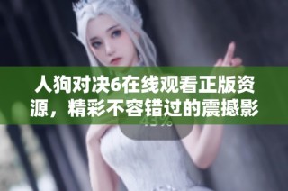人狗对决6在线观看正版资源，精彩不容错过的震撼影片分享