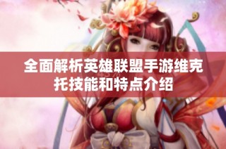 全面解析英雄联盟手游维克托技能和特点介绍