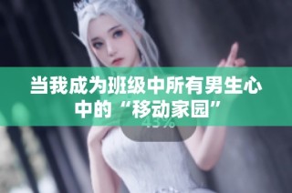 当我成为班级中所有男生心中的“移动家园”