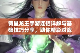 铸星龙王手游连招详解与基础技巧分享，助你精彩对战表现