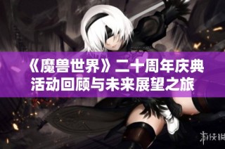 《魔兽世界》二十周年庆典活动回顾与未来展望之旅