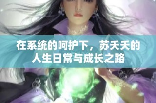 在系统的呵护下，苏夭夭的人生日常与成长之路