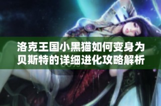 洛克王国小黑猫如何变身为贝斯特的详细进化攻略解析