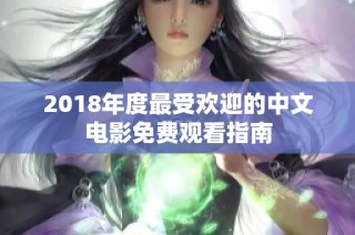 2018年度最受欢迎的中文电影免费观看指南