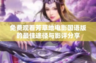 免费观看芳草地电影国语版的最佳途径与影评分享