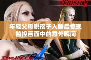 年轻父母哄孩子入睡后惊现监控画面中的意外瞬间