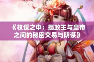 《权谋之中：摄政王与皇帝之间的秘密交易与阴谋》