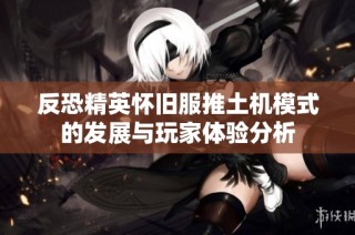 反恐精英怀旧服推土机模式的发展与玩家体验分析