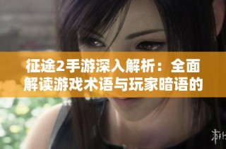 征途2手游深入解析：全面解读游戏术语与玩家暗语的实用指南