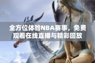 全方位体验NBA赛事，免费观看在线直播与精彩回放