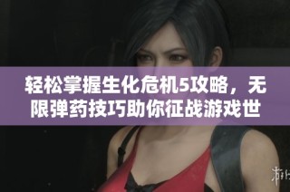 轻松掌握生化危机5攻略，无限弹药技巧助你征战游戏世界！