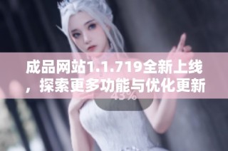 成品网站1.1.719全新上线，探索更多功能与优化更新内容详解