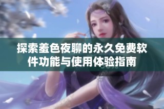 探索羞色夜聊的永久免费软件功能与使用体验指南