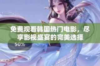 免费观看韩国热门电影，尽享影视盛宴的完美选择