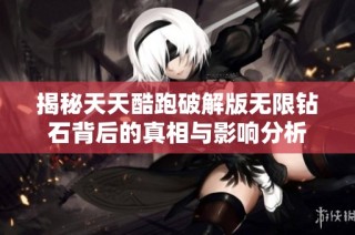 揭秘天天酷跑破解版无限钻石背后的真相与影响分析