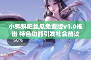 小蝌蚪吧丝瓜免费版v1.0推出 特色功能引发社会热议