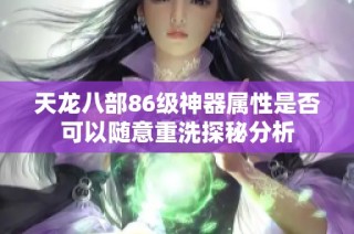 天龙八部86级神器属性是否可以随意重洗探秘分析