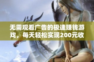 无需观看广告的极速赚钱游戏，每天轻松实现200元收入