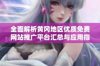 全面解析黄冈地区优质免费网站推广平台汇总与应用指南